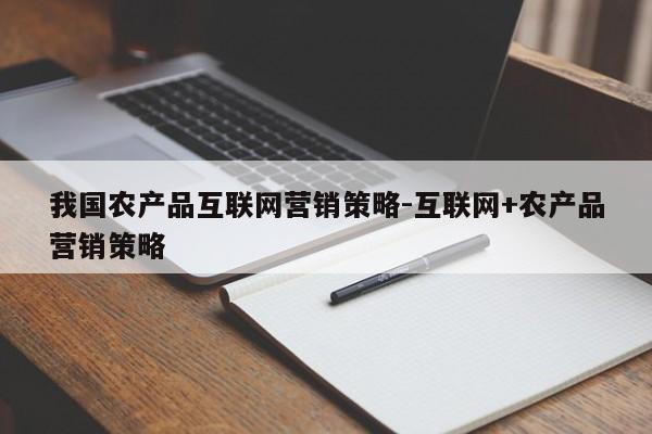 我国农产品互联网营销策略-互联网+农产品营销策略