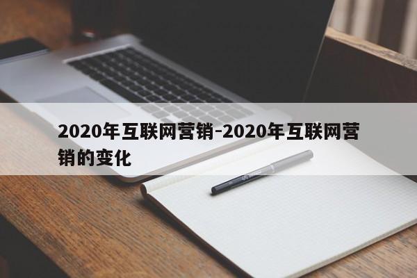 2020年互联网营销-2020年互联网营销的变化