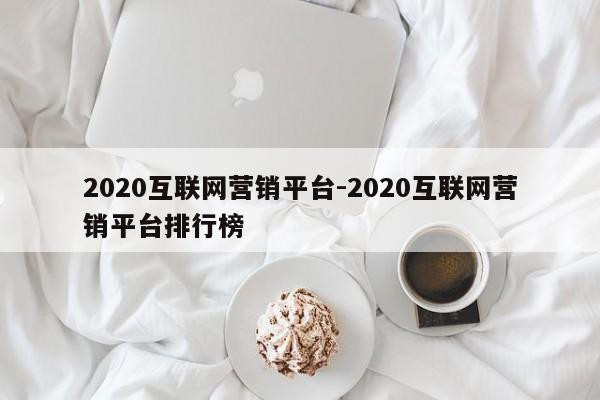 2020互联网营销平台-2020互联网营销平台排行榜
