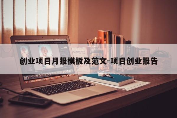 创业项目月报模板及范文-项目创业报告