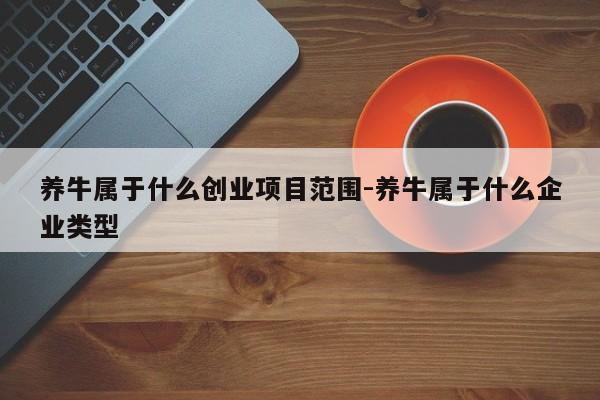 养牛属于什么创业项目范围-养牛属于什么企业类型