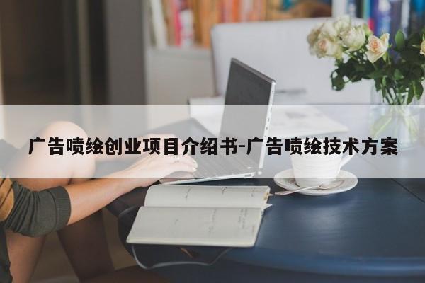 广告喷绘创业项目介绍书-广告喷绘技术方案