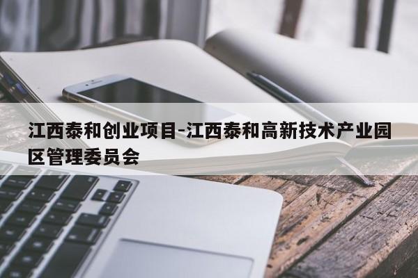 江西泰和创业项目-江西泰和高新技术产业园区管理委员会