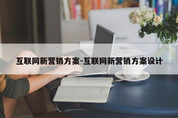 互联网新营销方案-互联网新营销方案设计