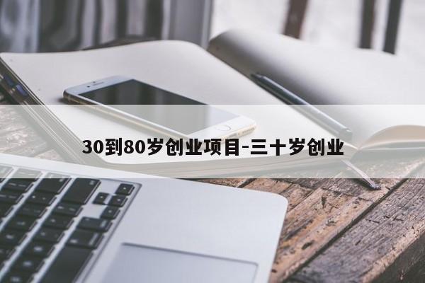 30到80岁创业项目-三十岁创业