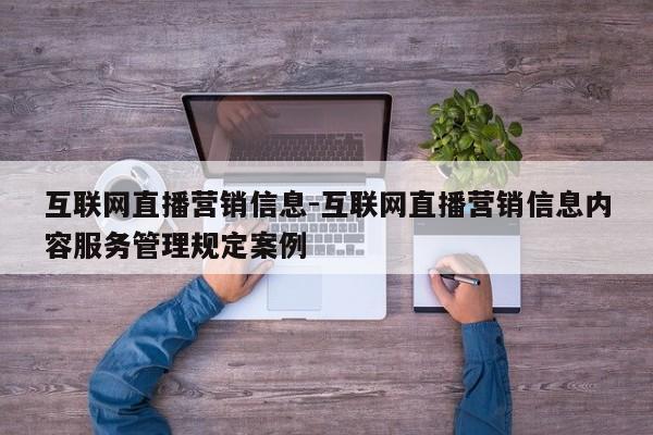互联网直播营销信息-互联网直播营销信息内容服务管理规定案例