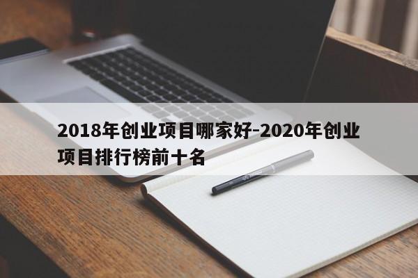 2018年创业项目哪家好-2020年创业项目排行榜前十名