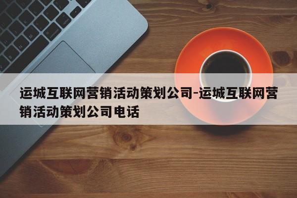 运城互联网营销活动策划公司-运城互联网营销活动策划公司电话