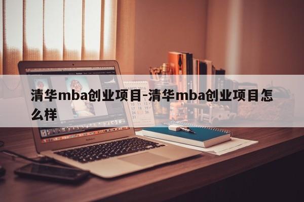清华mba创业项目-清华mba创业项目怎么样