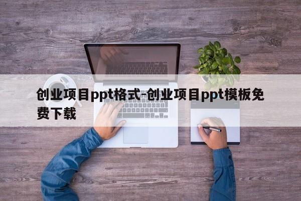 创业项目ppt格式-创业项目ppt模板免费下载