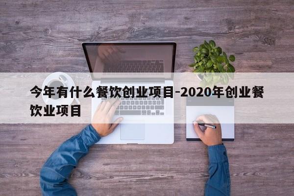 今年有什么餐饮创业项目-2020年创业餐饮业项目