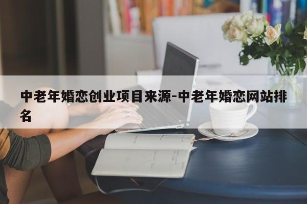 中老年婚恋创业项目来源-中老年婚恋网站排名