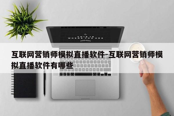 互联网营销师模拟直播软件-互联网营销师模拟直播软件有哪些
