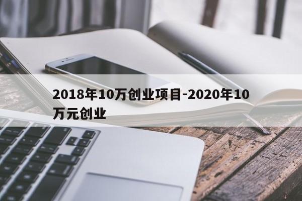 2018年10万创业项目-2020年10万元创业
