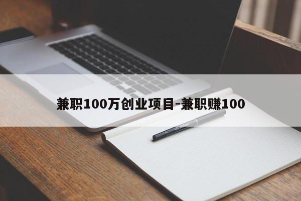 兼职100万创业项目-兼职赚100