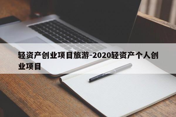 轻资产创业项目旅游-2020轻资产个人创业项目