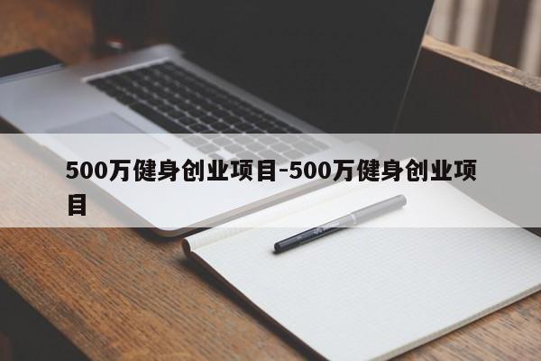 500万健身创业项目-500万健身创业项目