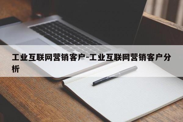 工业互联网营销客户-工业互联网营销客户分析