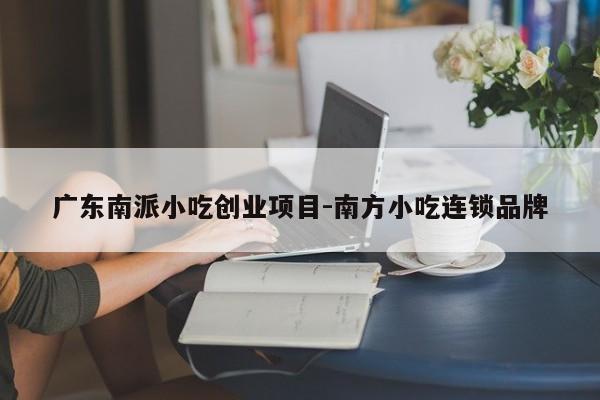 广东南派小吃创业项目-南方小吃连锁品牌