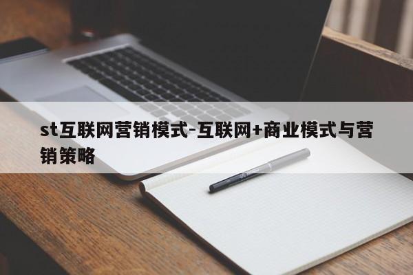 st互联网营销模式-互联网+商业模式与营销策略