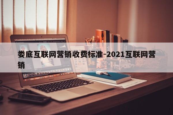 娄底互联网营销收费标准-2021互联网营销