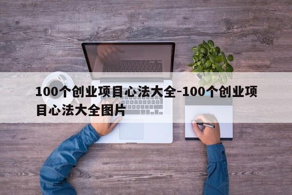 100个创业项目心法大全-100个创业项目心法大全图片