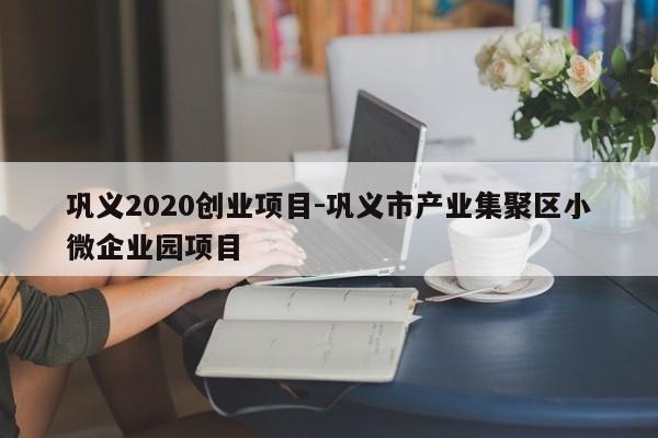 巩义2020创业项目-巩义市产业集聚区小微企业园项目