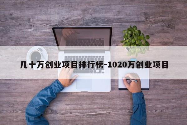 几十万创业项目排行榜-1020万创业项目