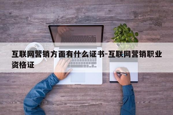 互联网营销方面有什么证书-互联网营销职业资格证