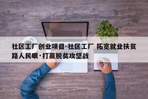 社区工厂创业项目-社区工厂 拓宽就业扶贫路人民眼·打赢脱贫攻坚战