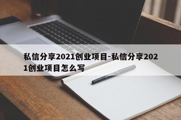 私信分享2021创业项目-私信分享2021创业项目怎么写