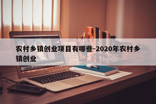 农村乡镇创业项目有哪些-2020年农村乡镇创业
